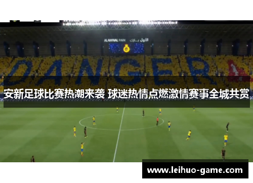 安新足球比赛热潮来袭 球迷热情点燃激情赛事全城共赏