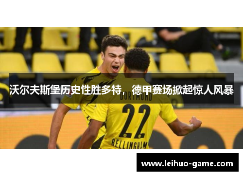 沃尔夫斯堡历史性胜多特，德甲赛场掀起惊人风暴