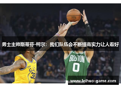 勇士主帅斯蒂芬-柯尔：我们队伍会不断提高实力让人看好