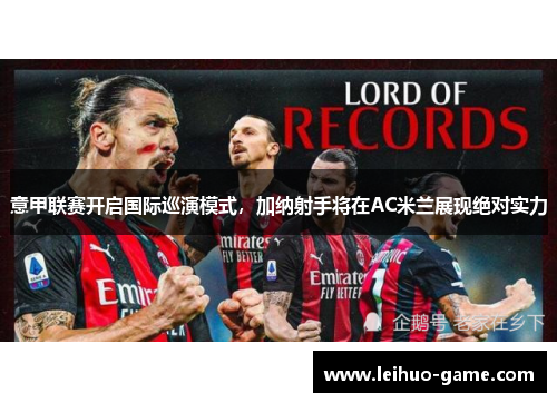 意甲联赛开启国际巡演模式，加纳射手将在AC米兰展现绝对实力