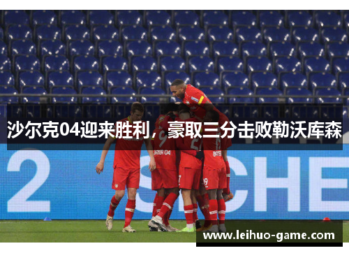 沙尔克04迎来胜利，豪取三分击败勒沃库森