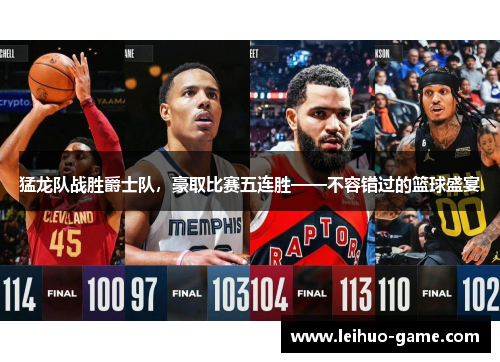猛龙队战胜爵士队，豪取比赛五连胜——不容错过的篮球盛宴