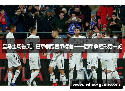 皇马主场告负，巴萨领跑西甲榜首——西甲争冠形势一览