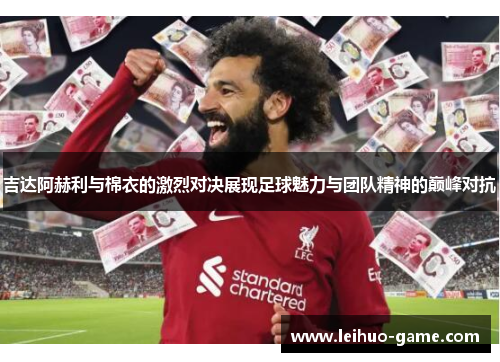吉达阿赫利与棉衣的激烈对决展现足球魅力与团队精神的巅峰对抗