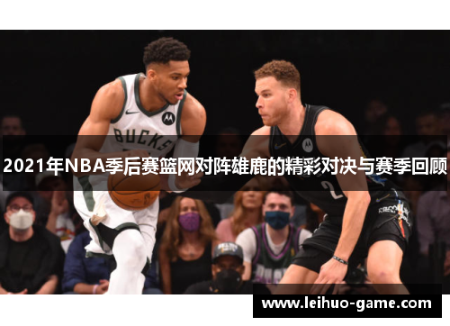2021年NBA季后赛篮网对阵雄鹿的精彩对决与赛季回顾