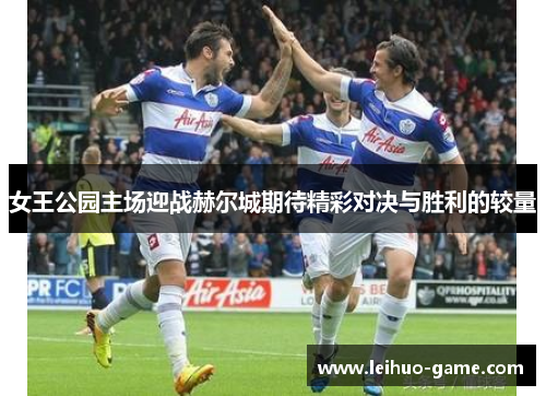 女王公园主场迎战赫尔城期待精彩对决与胜利的较量
