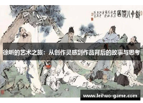 徐昕的艺术之旅：从创作灵感到作品背后的故事与思考