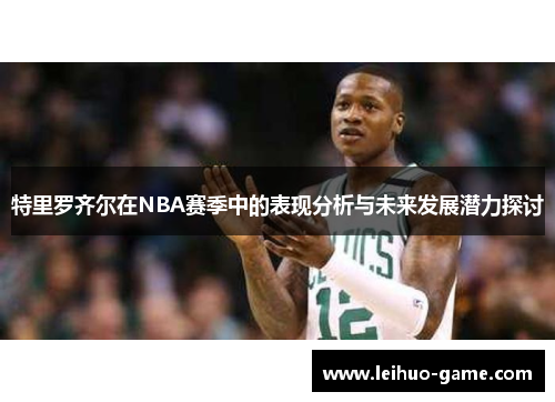 特里罗齐尔在NBA赛季中的表现分析与未来发展潜力探讨